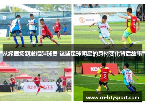 从绿茵场到发福胖球员 这些足球明星的身材变化背后故事