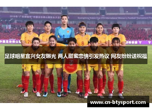 足球明星宜兴女友曝光 两人甜蜜恋情引发热议 网友纷纷送祝福