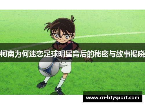 柯南为何迷恋足球明星背后的秘密与故事揭晓