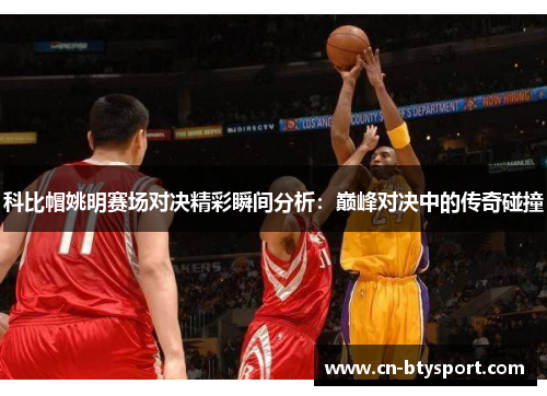 科比帽姚明赛场对决精彩瞬间分析：巅峰对决中的传奇碰撞