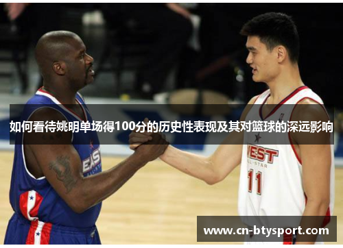 如何看待姚明单场得100分的历史性表现及其对篮球的深远影响