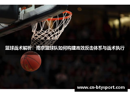 篮球战术解析：南京篮球队如何构建高效反击体系与战术执行