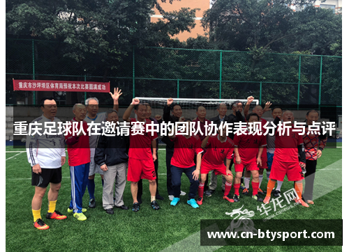 重庆足球队在邀请赛中的团队协作表现分析与点评
