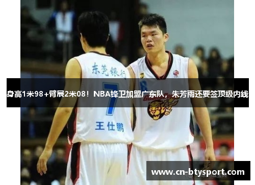 身高1米98+臂展2米08！NBA锋卫加盟广东队，朱芳雨还要签顶级内线